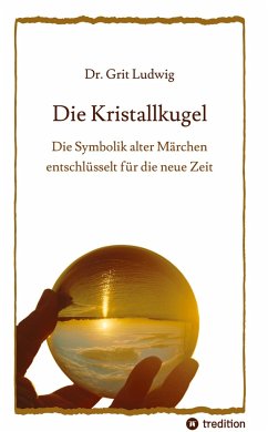 Die Kristallkugel - Die Symbolik alter Märchen entschlüsselt für die neue Zeit - Ludwig, Grit
