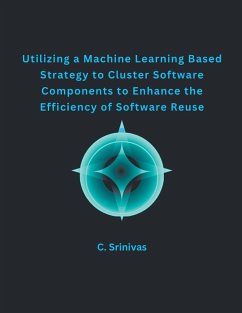 Utilizing a Machine Learning Based Strategy to Cluster Software Components to Enhance the Efficiency of Software Reuse - Srinivas, C.