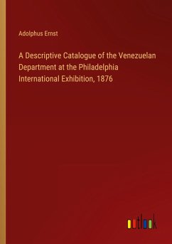 A Descriptive Catalogue of the Venezuelan Department at the Philadelphia International Exhibition, 1876 - Ernst, Adolphus