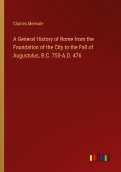 A General History of Rome from the Foundation of the City to the Fall of Augustulus, B.C. 753-A.D. 476 - Merivale, Charles