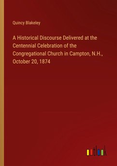 A Historical Discourse Delivered at the Centennial Celebration of the Congregational Church in Campton, N.H., October 20, 1874 - Blakeley, Quincy