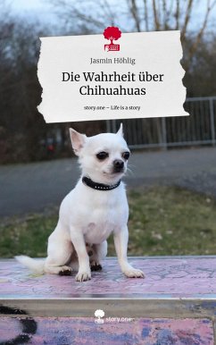 Die Wahrheit über Chihuahuas. Life is a Story - story.one - Höhlig, Jasmin