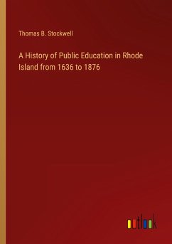 A History of Public Education in Rhode Island from 1636 to 1876 - Stockwell, Thomas B.