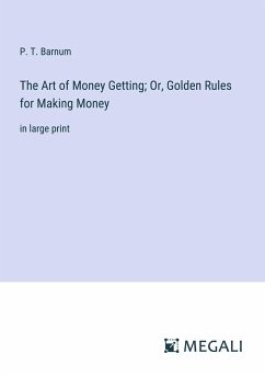 The Art of Money Getting; Or, Golden Rules for Making Money - Barnum, P. T.