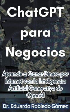 ChatGPT para Negocios Aprende a Ganar Dinero por Internet con la Inteligencia Artificial Generativa de OpenAI - Gómez, Eduardo Robledo