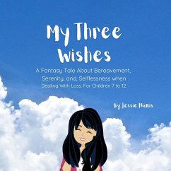 My Three Wishes, A Fantasy Tale About Bereavement, Serenity, and Selflessness when Dealing with Loss. For Children 7 to 12. - Hionis, Jessie
