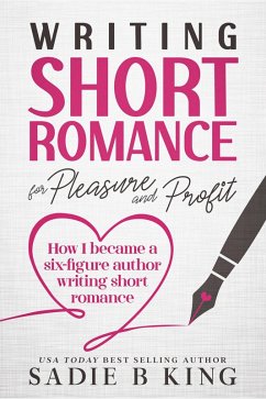 Writing Short Romance for Pleasure and Profit (eBook, ePUB) - King, Sadie; King, Sadie B.