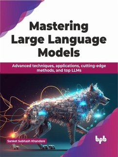 Mastering Large Language Models: Advanced techniques, applications, cutting-edge methods, and top LLMs (eBook, ePUB) - Khandare, Sanket Subhash