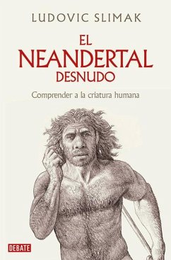 El Neandertal Desnudo: Comprender a la Criatura Humana / The Naked Neanderthal - Slimak, Ludovic