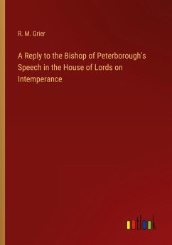 A Reply to the Bishop of Peterborough's Speech in the House of Lords on Intemperance