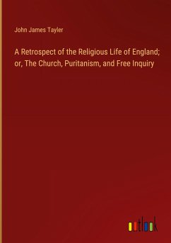 A Retrospect of the Religious Life of England; or, The Church, Puritanism, and Free Inquiry - Tayler, John James