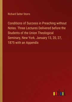 Conditions of Success in Preaching without Notes. Three Lectures Delivered before the Students of the Union Theological Seminary, New York. January 13, 20, 27, 1875 with an Appendix - Storrs, Richard Salter