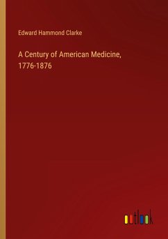 A Century of American Medicine, 1776-1876 - Clarke, Edward Hammond
