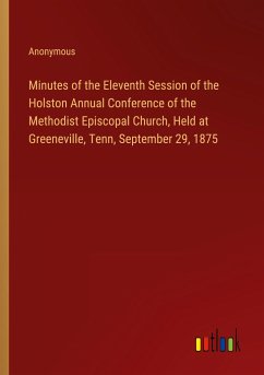 Minutes of the Eleventh Session of the Holston Annual Conference of the Methodist Episcopal Church, Held at Greeneville, Tenn, September 29, 1875 - Anonymous