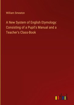 A New System of English Etymology: Consisting of a Pupil's Manual and a Teacher's Class-Book