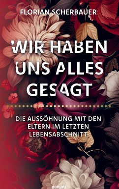 Wir haben uns alles gesagt ¿ Die Aussöhnung mit den Eltern im letzten Lebensabschnitt - Scherbauer, Florian