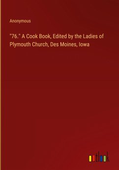 &quote;76.&quote; A Cook Book, Edited by the Ladies of Plymouth Church, Des Moines, Iowa