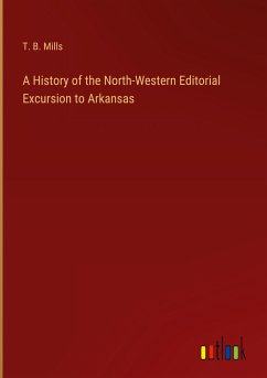 A History of the North-Western Editorial Excursion to Arkansas - Mills, T. B.