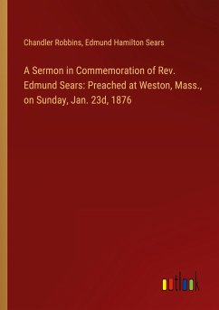 A Sermon in Commemoration of Rev. Edmund Sears: Preached at Weston, Mass., on Sunday, Jan. 23d, 1876 - Robbins, Chandler; Sears, Edmund Hamilton