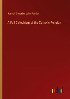 A Full Catechism of the Catholic Religion - Deharbe, Joseph; Fander, John