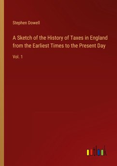 A Sketch of the History of Taxes in England from the Earliest Times to the Present Day