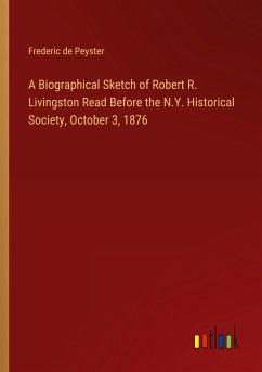 A Biographical Sketch of Robert R. Livingston Read Before the N.Y. Historical Society, October 3, 1876