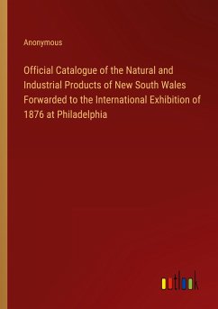 Official Catalogue of the Natural and Industrial Products of New South Wales Forwarded to the International Exhibition of 1876 at Philadelphia