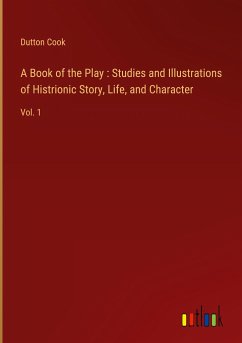 A Book of the Play : Studies and Illustrations of Histrionic Story, Life, and Character