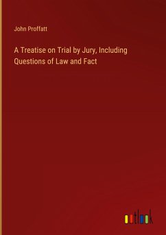 A Treatise on Trial by Jury, Including Questions of Law and Fact - Proffatt, John