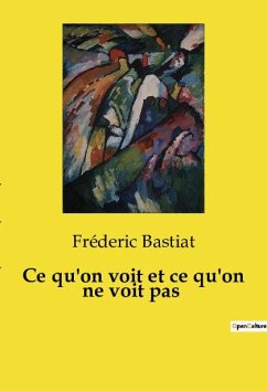 Ce qu'on voit et ce qu'on ne voit pas - Bastiat, Fréderic