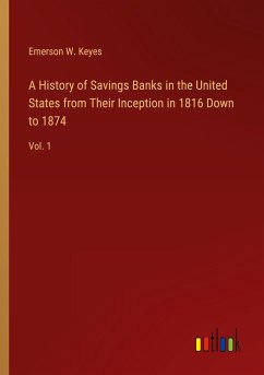 A History of Savings Banks in the United States from Their Inception in 1816 Down to 1874 - Keyes, Emerson W.