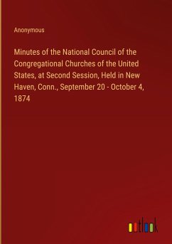 Minutes of the National Council of the Congregational Churches of the United States, at Second Session, Held in New Haven, Conn., September 20 - October 4, 1874 - Anonymous