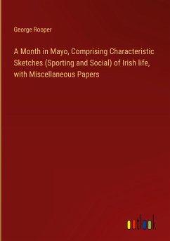 A Month in Mayo, Comprising Characteristic Sketches (Sporting and Social) of Irish life, with Miscellaneous Papers