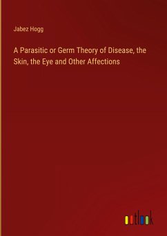 A Parasitic or Germ Theory of Disease, the Skin, the Eye and Other Affections