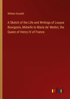 A Sketch of the Life and Writings of Louyse Bourgeois, Midwife to Marie de' Medici, the Queen of Henry IV of France - Goodell, William