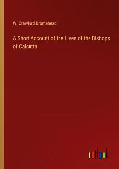 A Short Account of the Lives of the Bishops of Calcutta - Bromehead, W. Crawford
