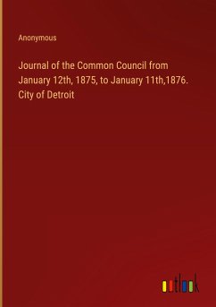 Journal of the Common Council from January 12th, 1875, to January 11th,1876. City of Detroit - Anonymous