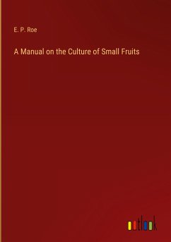 A Manual on the Culture of Small Fruits - Roe, E. P.