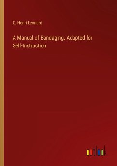 A Manual of Bandaging. Adapted for Self-Instruction - Leonard, C. Henri