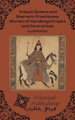 Steppe Queens and Shamanic Priestesses Women of the Mongol Empire and Central Asia (eBook, ePUB) - Publishing, Oriental
