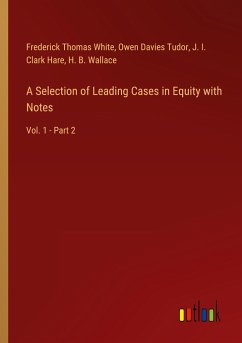 A Selection of Leading Cases in Equity with Notes - White, Frederick Thomas; Tudor, Owen Davies; Hare, J. I. Clark; Wallace, H. B.