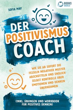 Cover Der Positivismus Coach: Wie Sie ab sofort die Fesseln negativer Muster abschütteln und endlich selbst Kontrolle über Emotionen und Denken übernehmen (inkl. Übungen und Workbook für positives Denken) (eBook, ePUB)