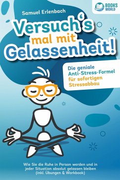 Cover Versuch´s mal mit Gelassenheit: Die geniale Anti-Stress-Formel für sofortigen Stressabbau! Wie Sie die Ruhe in Person werden und in jeder Situation absolut gelassen bleiben (inkl. Übungen & Workbook) (eBook, ePUB)