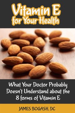 Vitamin E for Your Health: What Your Doctor Probably Doesn't Understand About the 8 Forms of Vitamin E (eBook, ePUB) - Bogash, James