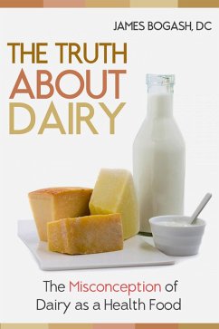 The Truth About Dairy: the Misconception of Dairy as a Health Food (eBook, ePUB) - Bogash, James