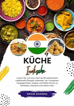 Küche Indische: Lernen sie, wie man mehr als 60 Authentische Traditionelle Rezepte Zubereitet, von Vorspeisen, Hauptgerichten, Suppen und Soßen bis hin zu Getränken, Desserts und Vielem Mehr (Weltgeschmack: Eine kulinarische Reise) (eBook, ePUB) - Sharma, Arjun