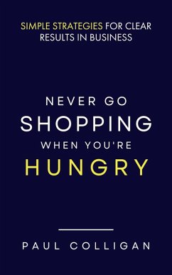 Never Go Shopping When You're Hungry: Simple Strategies for Clear Results in Business (eBook, ePUB) - Colligan, Paul