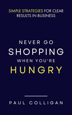 Never Go Shopping When You're Hungry: Simple Strategies for Clear Results in Business (eBook, ePUB) - Colligan, Paul