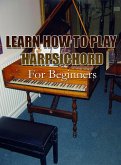 Learn How To Play Harpsichord For Beginners (eBook, ePUB) Learn How To Play Harpsichord For Beginners (eBook, ePUB)