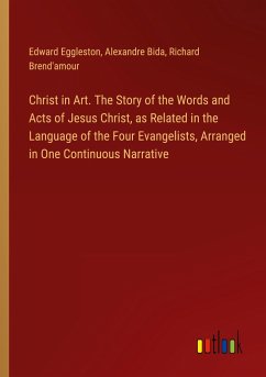 Christ in Art. The Story of the Words and Acts of Jesus Christ, as Related in the Language of the Four Evangelists, Arranged in One Continuous Narrative